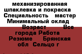 механизированная шпаклевка и покраска › Специальность ­ мастер › Минимальный оклад ­ 50 000 › Возраст ­ 37 - Все города Работа » Резюме   . Брянская обл.,Сельцо г.